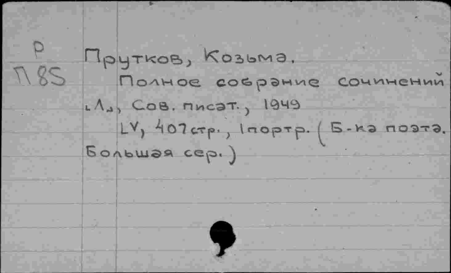 ﻿р
3 23
Прутков Козьма.
Полное СО<орЭние
Сочинении
кЛд, Сое. ПисЭТ.) 1<ЭЧ<д
1_У) Ао1с-гр-? 1порТ|3.	пОЭтЭ.
Большая сер. \